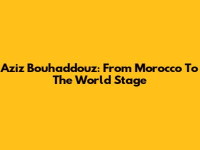 Aziz Bouhaddouz: From Morocco To The World Stage