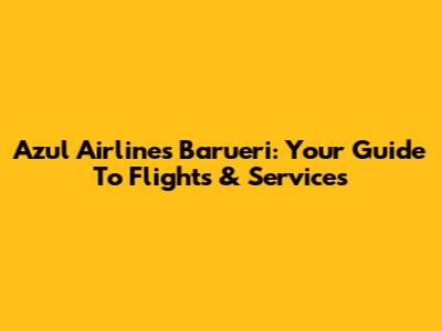 Azul Airlines Barueri: Your Guide To Flights & Services