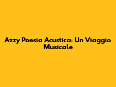 Azzy Poesia Acustica: Un Viaggio Musicale