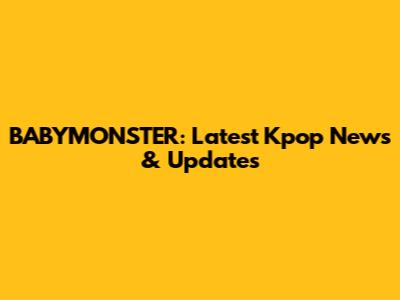 BABYMONSTER: Latest Kpop News & Updates