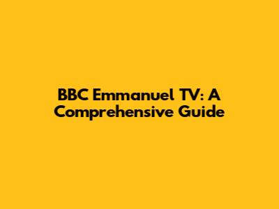 BBC Emmanuel TV: A Comprehensive Guide