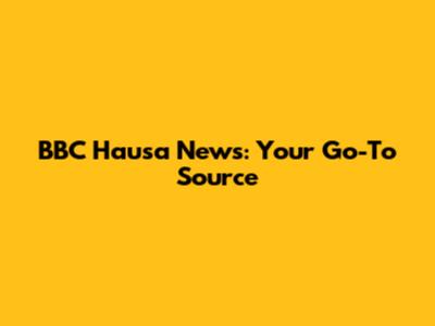 BBC Hausa News: Your Go-To Source