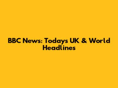 BBC News: Today's UK & World Headlines