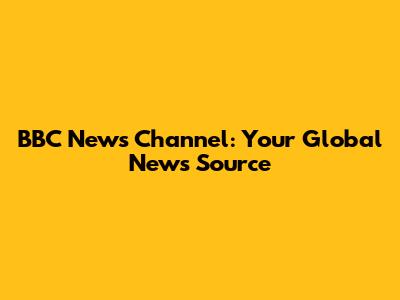 BBC News Channel: Your Global News Source