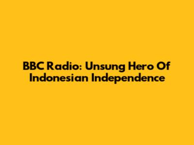 BBC Radio: Unsung Hero Of Indonesian Independence