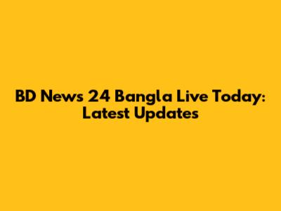 BD News 24 Bangla Live Today: Latest Updates