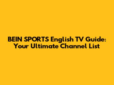 BEIN SPORTS English TV Guide: Your Ultimate Channel List