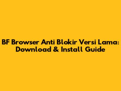 BF Browser Anti Blokir Versi Lama: Download & Install Guide