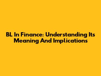 BL In Finance: Understanding Its Meaning And Implications