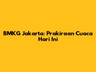 BMKG Jakarta: Prakiraan Cuaca Hari Ini