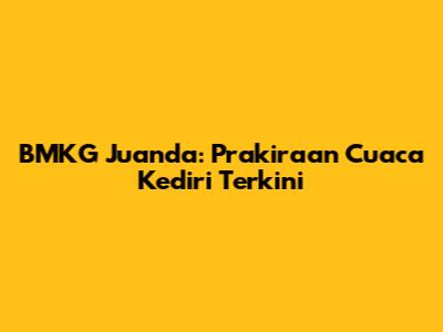 BMKG Juanda: Prakiraan Cuaca Kediri Terkini