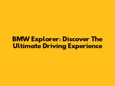 BMW Explorer: Discover The Ultimate Driving Experience