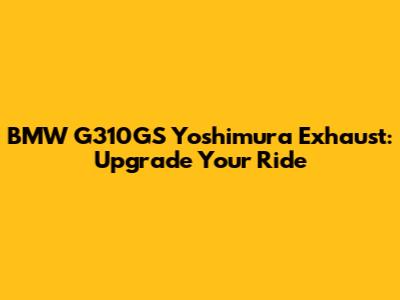 BMW G310GS Yoshimura Exhaust: Upgrade Your Ride