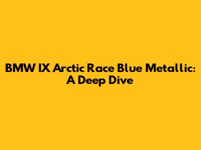 BMW IX Arctic Race Blue Metallic: A Deep Dive