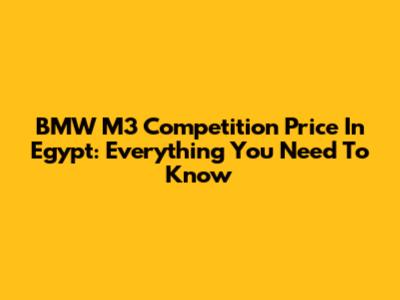 BMW M3 Competition Price In Egypt: Everything You Need To Know