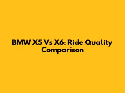 BMW X5 Vs X6: Ride Quality Comparison