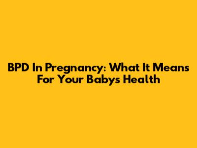 BPD In Pregnancy: What It Means For Your Baby's Health