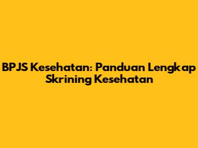 BPJS Kesehatan: Panduan Lengkap Skrining Kesehatan