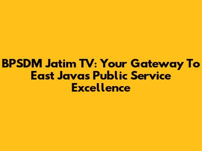 BPSDM Jatim TV: Your Gateway To East Java's Public Service Excellence