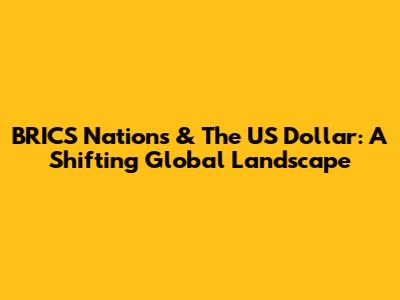 BRICS Nations & The US Dollar: A Shifting Global Landscape