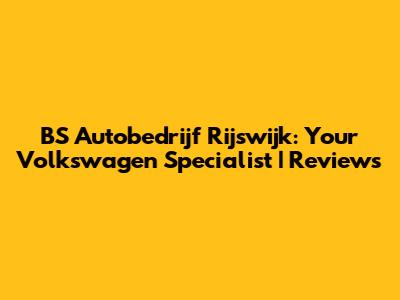 BS Autobedrijf Rijswijk: Your Volkswagen Specialist | Reviews
