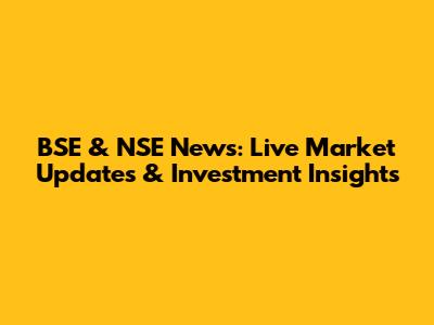BSE & NSE News: Live Market Updates & Investment Insights