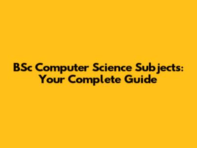 BSc Computer Science Subjects: Your Complete Guide
