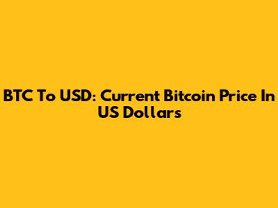 BTC To USD: Current Bitcoin Price In US Dollars