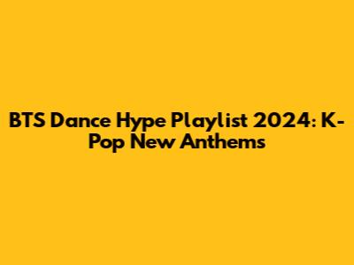 BTS Dance Hype Playlist 2024: K-Pop New Anthems