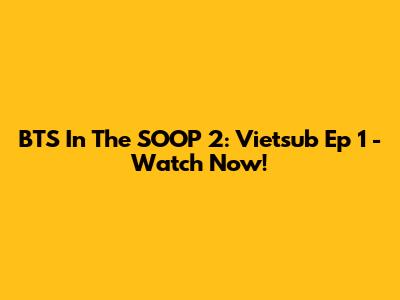 BTS In The SOOP 2: Vietsub Ep 1 - Watch Now!