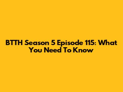 BTTH Season 5 Episode 115: What You Need To Know