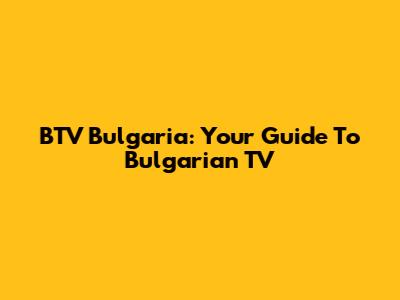 BTV Bulgaria: Your Guide To Bulgarian TV