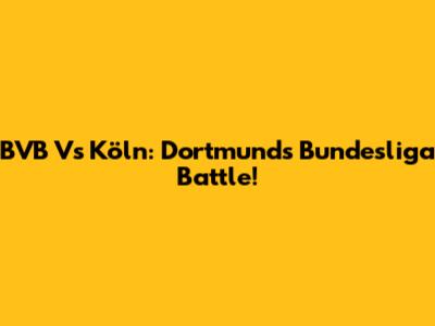 BVB Vs Köln: Dortmund's Bundesliga Battle!