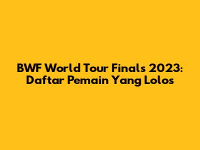 BWF World Tour Finals 2023: Daftar Pemain Yang Lolos