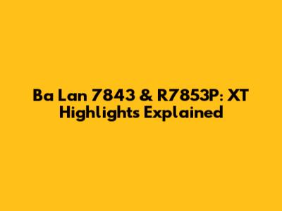 Ba Lan 7843 & R7853P: XT Highlights Explained