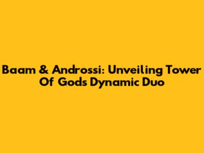 Baam & Androssi: Unveiling Tower Of God's Dynamic Duo