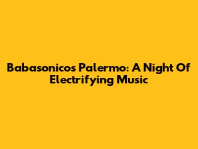 Babasonicos Palermo: A Night Of Electrifying Music
