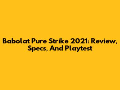 Babolat Pure Strike 2021: Review, Specs, And Playtest