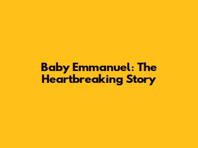 Baby Emmanuel: The Heartbreaking Story