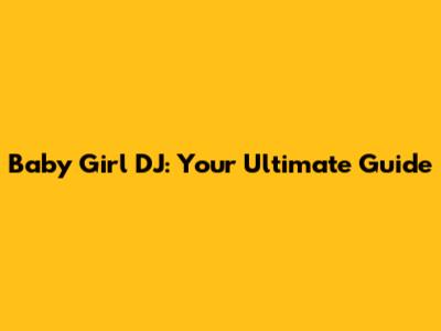 Baby Girl DJ: Your Ultimate Guide