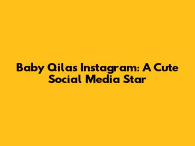 Baby Qila's Instagram: A Cute Social Media Star