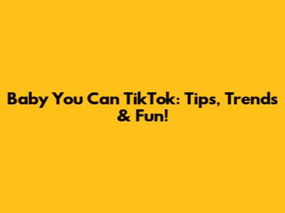 Baby You Can TikTok: Tips, Trends & Fun!