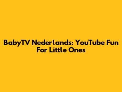 BabyTV Nederlands: YouTube Fun For Little Ones