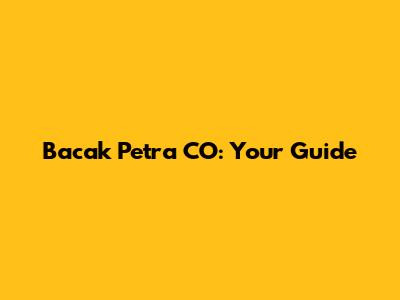 Bacak Petra CO: Your Guide