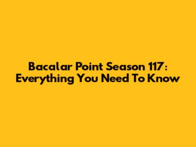 Bacalar Point Season 117: Everything You Need To Know