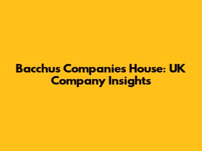 Bacchus Companies House: UK Company Insights