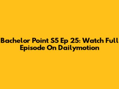 Bachelor Point S5 Ep 25: Watch Full Episode On Dailymotion