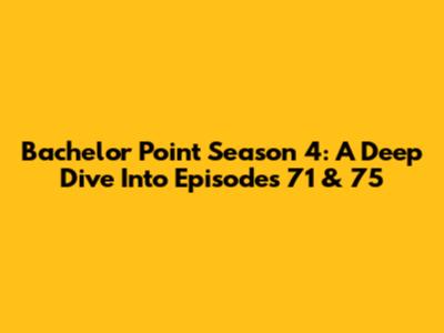 Bachelor Point Season 4: A Deep Dive Into Episodes 71 & 75