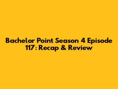 Bachelor Point Season 4 Episode 117: Recap & Review