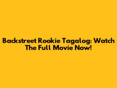 Backstreet Rookie Tagalog: Watch The Full Movie Now!